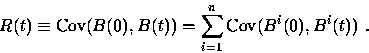\begin{displaymath}
R(t) \equiv \mbox{Cov}( B(0), B(t) ) = \sum^n_{i = 1} \mbox{Cov}(B^i(0),
B^i(t))~.\end{displaymath}