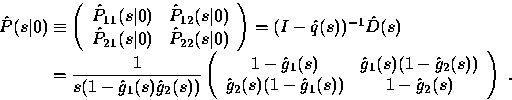 \begin{displaymath}
\begin{array}
{r@{\;}l}
\hat{P}(s\vert) &\equiv 
\left( 
\be...
 ... \hat{g}_1(s))& 1 - \hat{g}_2(s)\end{array}\right)~.\end{array}\end{displaymath}
