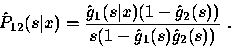 \begin{displaymath}
\hat{P}_{12} (s\vert x) = \displaystyle\frac{\hat{g}_{1} (s\vert x) (1- \hat{g}_2 (s))}{s(1- \hat{g}_1 (s) \hat{g}_2 (s))} ~.\end{displaymath}