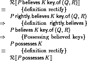 \begin{calc}
\xpr{\rectify{P \believes \key{Q}{R}{K}}}
\z{\equiv}{definition rec...
 ...sesses K}
\z{\equiv}{definition rectify}
\xpr{\rectify{P\possesses K}}\end{calc}