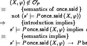 \begin{calc}
\xpr{(X,\phi) \not\in \Once'_P}
 \z{\equiv}{semantics of $\oncesaid...
 ...s}
 \xpr{s' \models P \oncesaid (X,\phi) \implies P \believes \phi} 
 \end{calc}