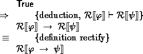 \begin{calc}
\xpr{\true}
\z{\Rightarrow}{deduction, $\rectify{\varphi} \derives ...
 ...}
\z{\equiv}{definition rectify}
\xpr{\rectify{\varphi \implies \psi}}\end{calc}