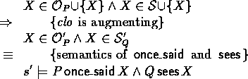 \begin{calc}
\xpr{X \in \Once_P\union\{X\} \land X \in \Sees\union\{X\}}
\z{\Rig...
 ...aid$\space and $\sees$}
\xpr{s' \models P \oncesaid X \land Q \sees X}\end{calc}