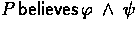 $P \believes \phi \:\land\: \psi$