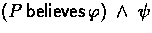 $(P \believes \phi) \:\land\: \psi$