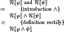 \begin{calc}
\xpr{\rectify{\varphi} \mbox{ and } \rectify{\psi}}
\z{\Rightarrow}...
 ...si}}
\z{\equiv}{definition rectify}
\xpr{\rectify{\varphi \land \psi}}\end{calc}