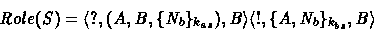 \begin{displaymath}
Role(S) = \mbox{$\langle {?, (A, B, \{N_b\}_{k_{as}}) , B} \...
 ...le$}
 \mbox{$\langle {!, \{ A, N_b \}_{k_{bs}} , B} \rangle$}
 \end{displaymath}