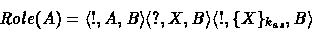 \begin{displaymath}
Role(A) = \mbox{$\langle {!, A, B} \rangle$}
 \mbox{$\langle...
 ...B} \rangle$}
 \mbox{$\langle {!, \{X\}_{k_{as}},B} \rangle$} 
 \end{displaymath}