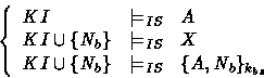 \begin{displaymath}
\left \{
 \begin{array}
{lcl}
 KI & \models_{IS} & A \\  KI\...
 ..._b\}& \models_{IS} &\{A, N_b \}_{k_{bs}}
 \end{array} \right.
 \end{displaymath}