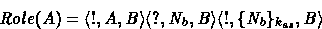 \begin{displaymath}
Role(A) = \mbox{$\langle {!, A, B} \rangle$}
 \mbox{$\langle...
 ... \rangle$}
 \mbox{$\langle {!, \{N_b\}_{k_{as}},B} \rangle$} 
 \end{displaymath}