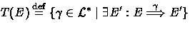 $ T(E) \stackrel{\rm def}{=}\{ \gamma \in {\cal L}^* \mid \exists E': E \stackrel{{\gamma}}{\Longrightarrow} 
E' \} $