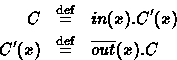 \begin{eqnarray*}
C & \stackrel{\rm def}{=}& in(x).C'(x) \\ C'(x) & \stackrel{\rm def}{=}& \overline{out}(x).C \end{eqnarray*}