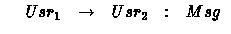 $\begin{array}
{llllll}
& Usr_1 & \rightarrow & Usr_2 &: &Msg\end{array}$