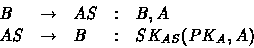 \begin{displaymath}
\begin{array}
{llllll}
& B & \rightarrow & AS &: & B,A \\ & AS & \rightarrow & B &: & SK_{AS}(PK_A,A)\end{array}\end{displaymath}